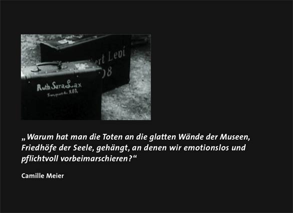 „Warum hatman die Toten an die glatten Wände der Museen, Friedhöfe der Seele,gehängt,an denen wir emotionslos und pflichtvoll vorbeimarschieren?“ Camille Meier